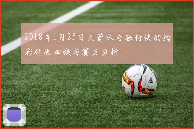 2018年1月25日火箭队与独行侠的精彩对决回顾与赛后分析