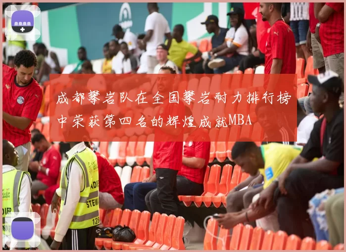 成都攀岩队在全国攀岩耐力排行榜中荣获第四名的辉煌成就MBA