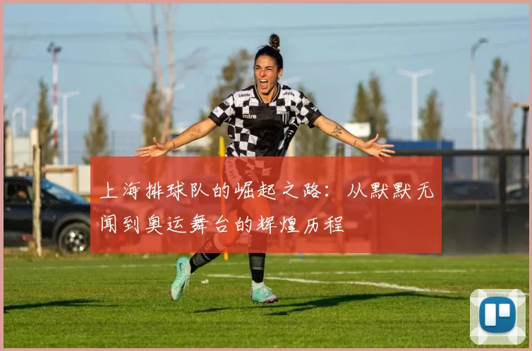 上海排球队的崛起之路：从默默无闻到奥运舞台的辉煌历程