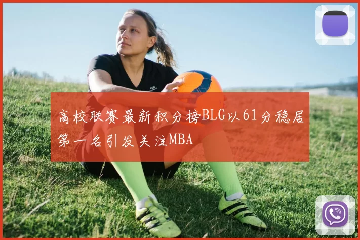 高校联赛最新积分榜BLG以61分稳居第一名引发关注MBA
