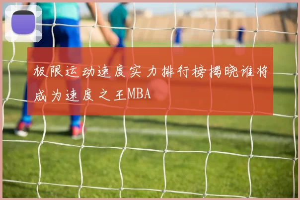 极限运动速度实力排行榜揭晓谁将成为速度之王MBA