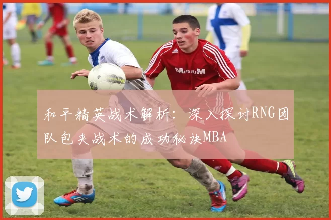 和平精英战术解析：深入探讨RNG团队包夹战术的成功秘诀MBA