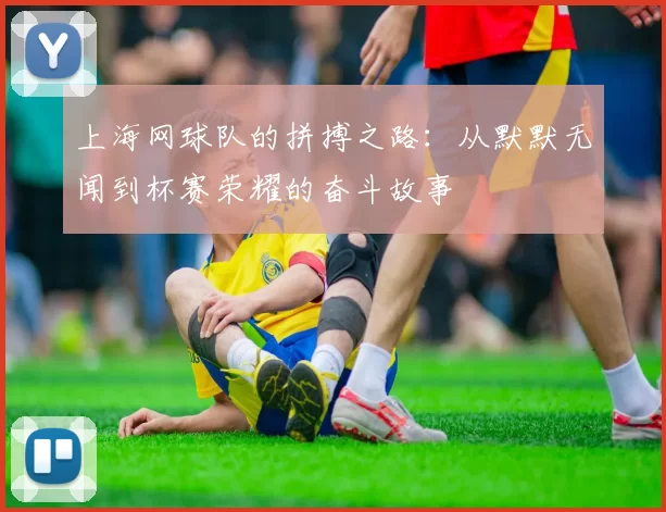 上海网球队的拼搏之路：从默默无闻到杯赛荣耀的奋斗故事