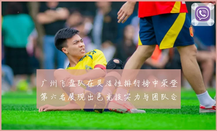 广州飞盘队在灵活性排行榜中荣登第六名展现出色竞技实力与团队合作精神MBA